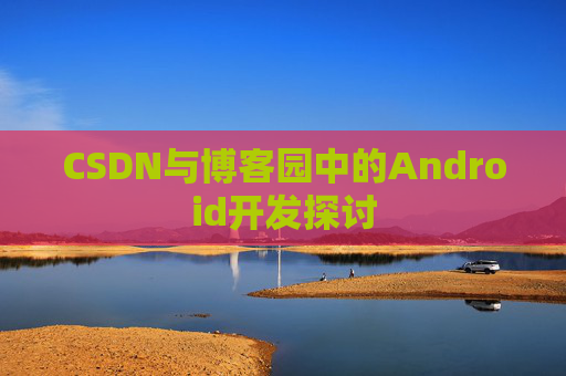 CSDN与博客园中的Android开发探讨
