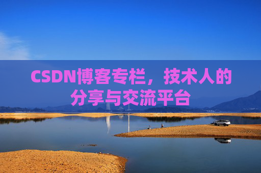 CSDN博客专栏，技术人的分享与交流平台